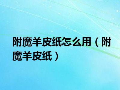 附魔羊皮纸，古老魔法的神秘篇章-第1张图片
